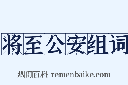将至公安组词是什么意思的图片